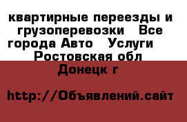 квартирные переезды и грузоперевозки - Все города Авто » Услуги   . Ростовская обл.,Донецк г.